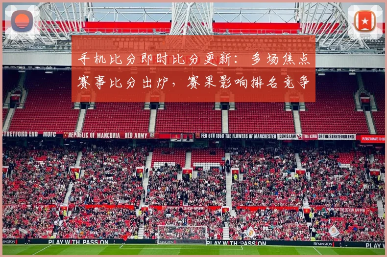 手机比分即时比分更新：多场焦点赛事比分出炉，赛果影响排名竞争