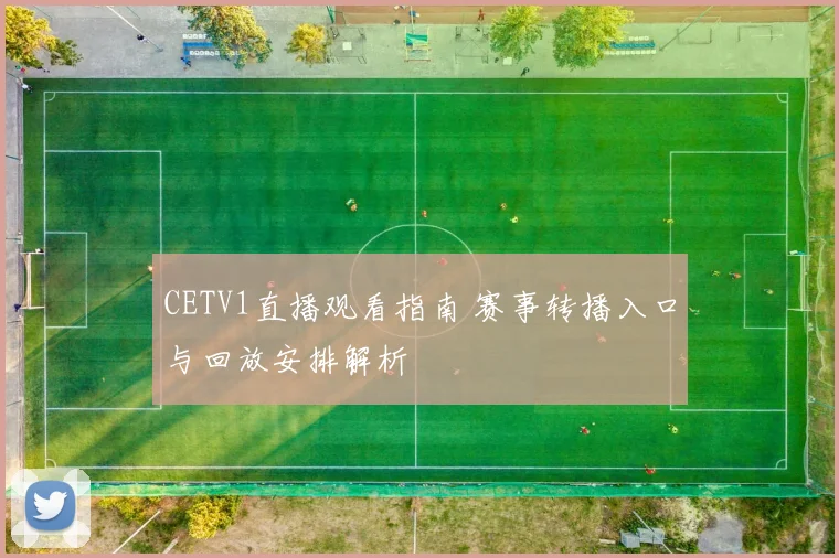 CETV1直播观看指南 赛事转播入口与回放安排解析
