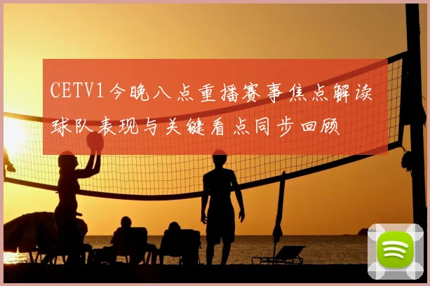 CETV1今晚八点重播赛事焦点解读 球队表现与关键看点同步回顾