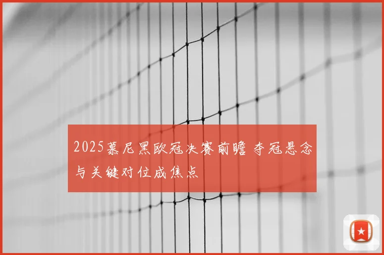 2025慕尼黑欧冠决赛前瞻 夺冠悬念与关键对位成焦点