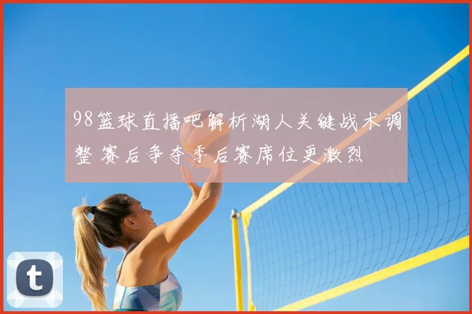 98篮球直播吧解析湖人关键战术调整 赛后争夺季后赛席位更激烈
