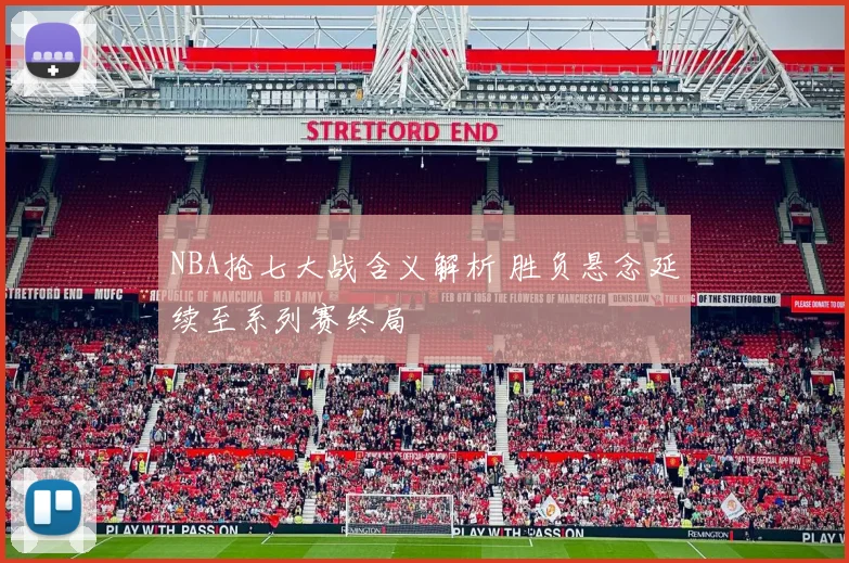 NBA抢七大战含义解析 胜负悬念延续至系列赛终局