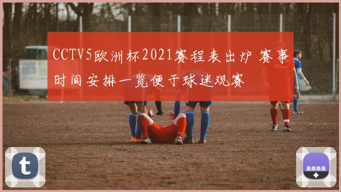 CCTV5欧洲杯2021赛程表出炉 赛事时间安排一览便于球迷观赛