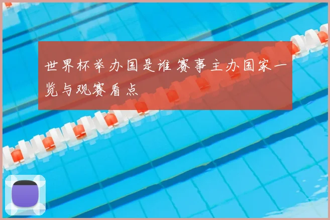 世界杯举办国是谁 赛事主办国家一览与观赛看点