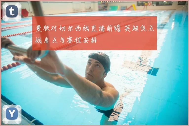 曼联对切尔西线直播前瞻 英超焦点战看点与赛程安排