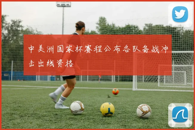 中美洲国家杯赛程公布各队备战冲击出线资格