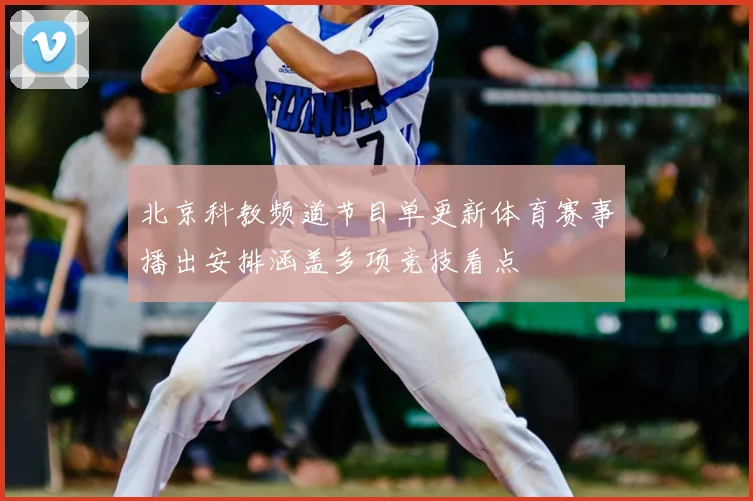 北京科教频道节目单更新体育赛事播出安排涵盖多项竞技看点