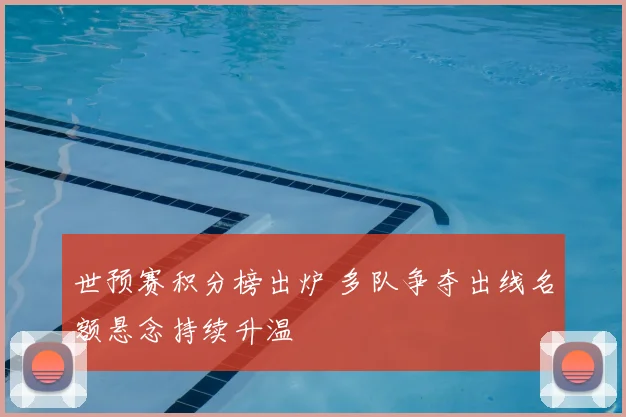 世预赛积分榜出炉 多队争夺出线名额悬念持续升温