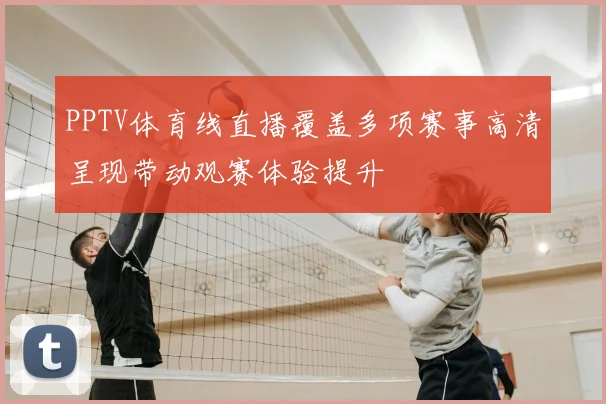 PPTV体育线直播覆盖多项赛事高清呈现带动观赛体验提升