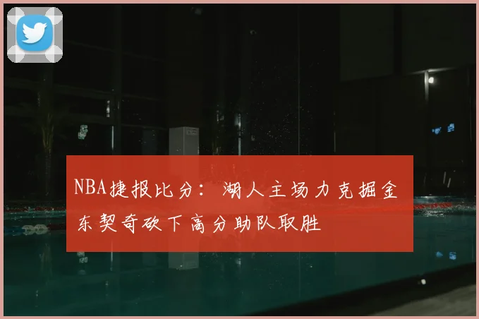 NBA捷报比分：湖人主场力克掘金 东契奇砍下高分助队取胜