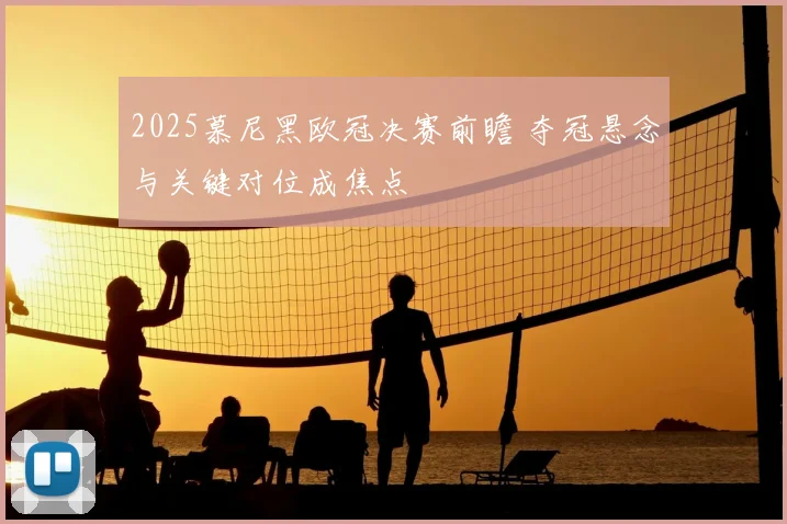 2025慕尼黑欧冠决赛前瞻 夺冠悬念与关键对位成焦点