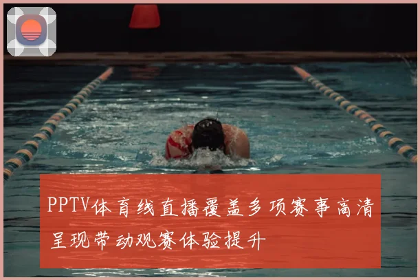 PPTV体育线直播覆盖多项赛事高清呈现带动观赛体验提升