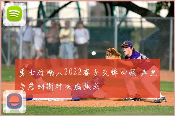 勇士对湖人2022赛季交锋回顾 库里与詹姆斯对决成焦点
