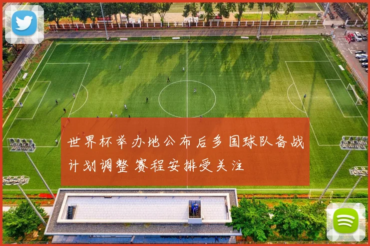 世界杯举办地公布后多国球队备战计划调整 赛程安排受关注