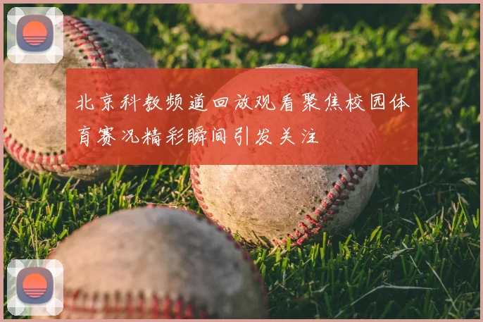 北京科教频道回放观看聚焦校园体育赛况精彩瞬间引发关注