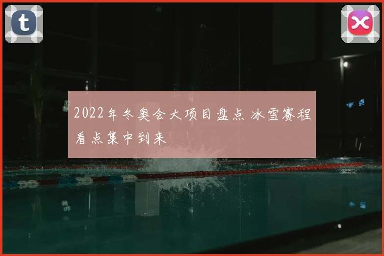 2022年冬奥会大项目盘点 冰雪赛程看点集中到来
