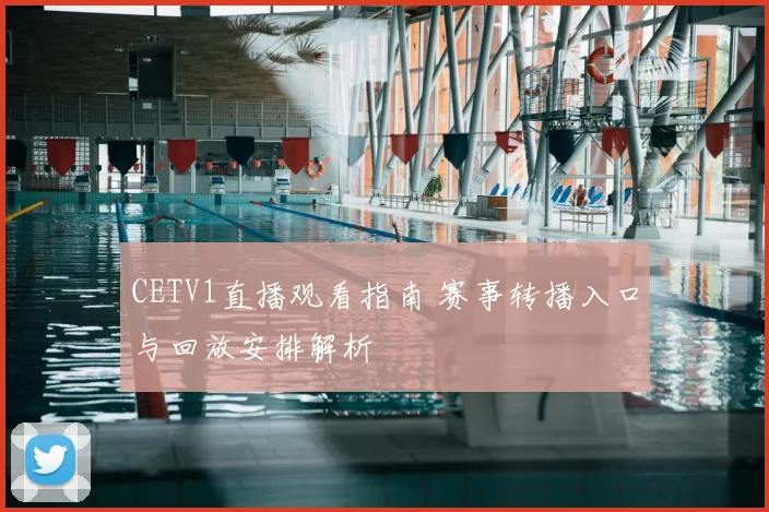 CETV1直播观看指南 赛事转播入口与回放安排解析