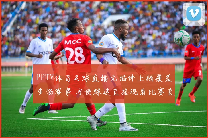 PPTV体育足球直播无插件上线覆盖多场赛事 方便球迷直接观看比赛直播