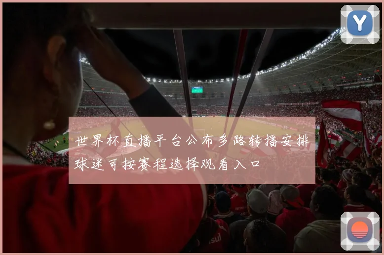 世界杯直播平台公布多路转播安排球迷可按赛程选择观看入口