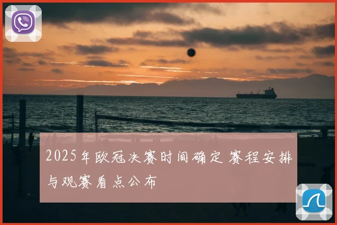 2025年欧冠决赛时间确定 赛程安排与观赛看点公布