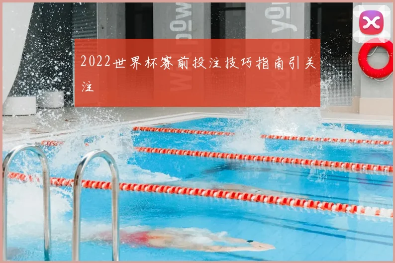 2022世界杯赛前投注技巧指南引关注