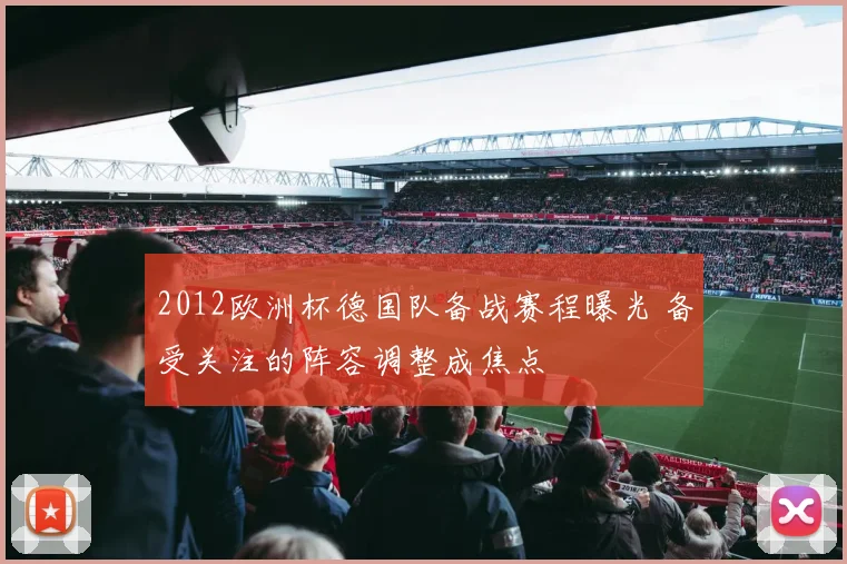 2012欧洲杯德国队备战赛程曝光 备受关注的阵容调整成焦点