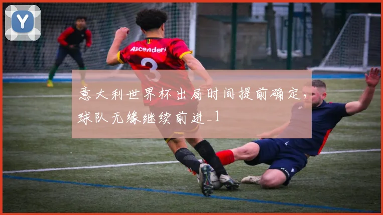 意大利世界杯出局时间提前确定,球队无缘继续前进_1