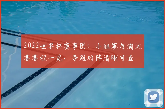 2022世界杯赛事图：小组赛与淘汰赛赛程一览，争冠对阵清晰可查
