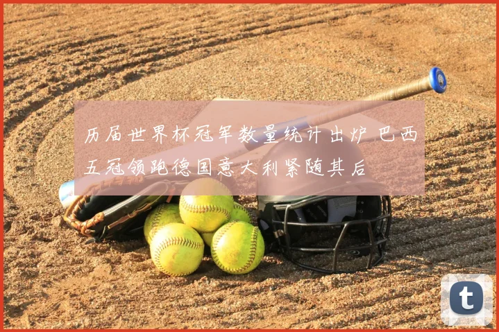 历届世界杯冠军数量统计出炉 巴西五冠领跑德国意大利紧随其后