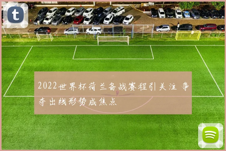 2022世界杯荷兰备战赛程引关注 争夺出线形势成焦点